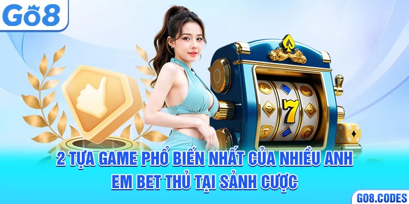 2 tựa game phổ biến nhất của nhiều anh em bet thủ tại sảnh cược