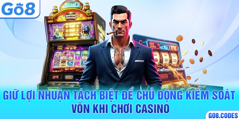 Giữ lợi nhuận tách biệt để chủ động kiểm soát vốn khi chơi casino