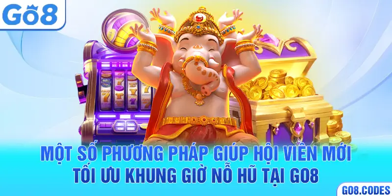 Một số phương pháp giúp hội viên mới tối ưu khung giờ nỗ hũ tại Go8