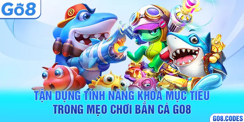 Tận dụng tính năng khóa mục tiêu trong mẹo chơi bắn cá Go8